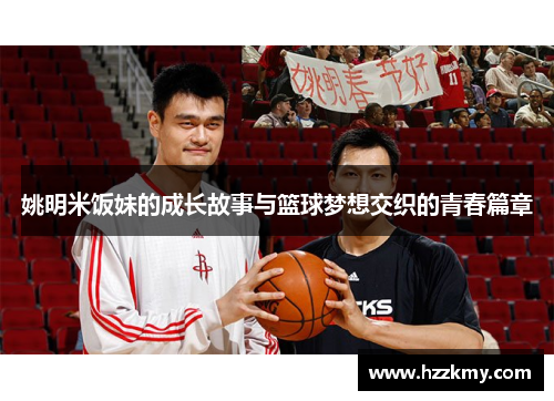姚明米饭妹的成长故事与篮球梦想交织的青春篇章