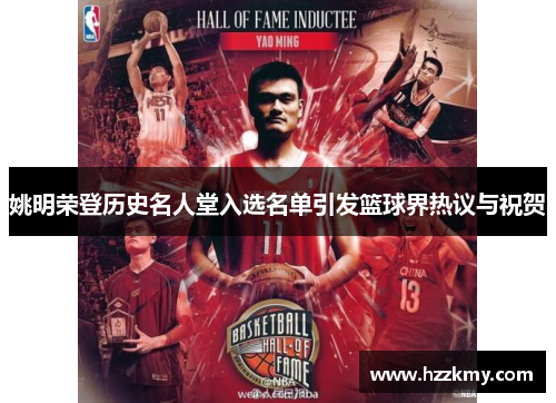 姚明荣登历史名人堂入选名单引发篮球界热议与祝贺