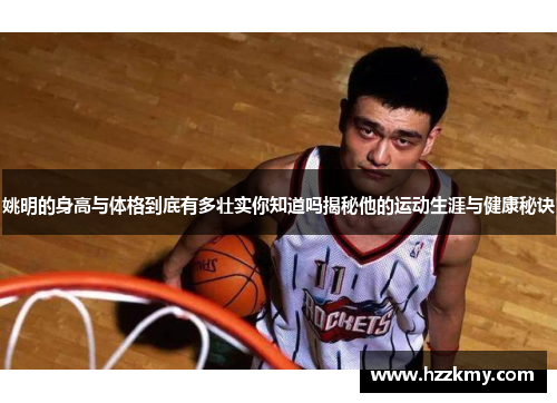 姚明的身高与体格到底有多壮实你知道吗揭秘他的运动生涯与健康秘诀