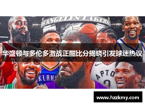华盛顿与多伦多激战正酣比分揭晓引发球迷热议